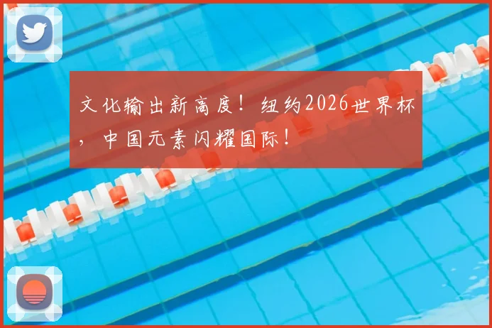 文化输出新高度！纽约2026世界杯，中国元素闪耀国际！