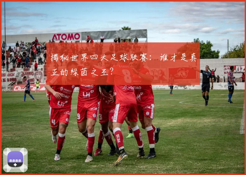 揭秘世界四大足球联赛:谁才是真正的绿茵之王?
