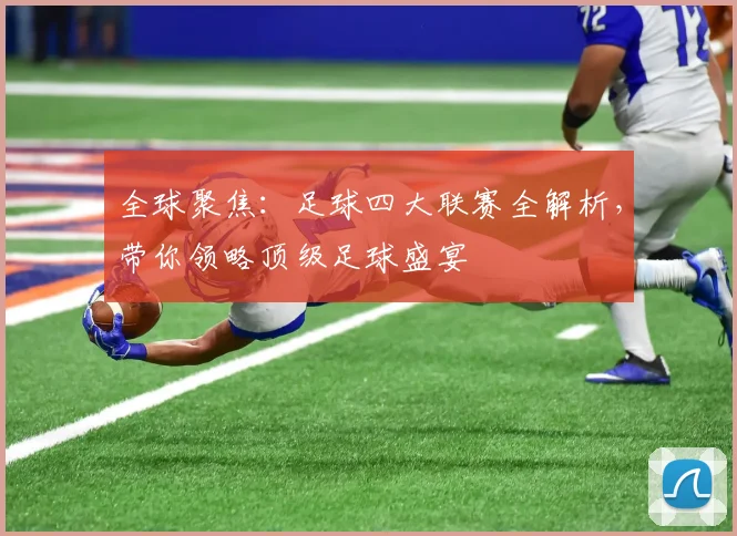 全球聚焦:足球四大联赛全解析,带你领略顶级足球盛宴