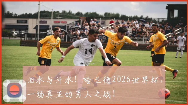泪水与汗水！哈兰德2026世界杯，一场真正的男人之战！