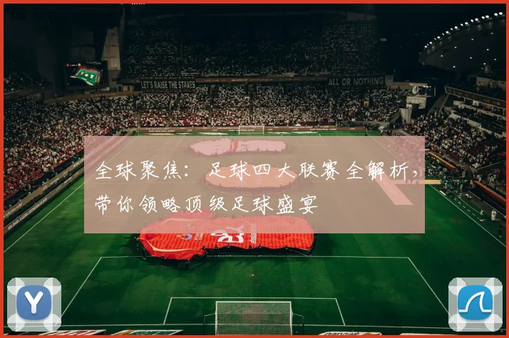 全球聚焦:足球四大联赛全解析,带你领略顶级足球盛宴