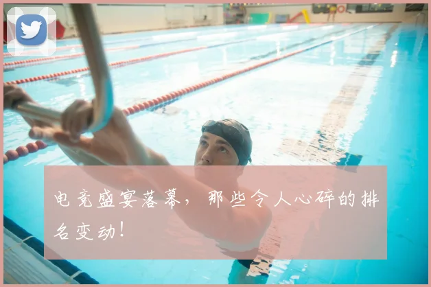 电竞盛宴落幕，那些令人心碎的排名变动！