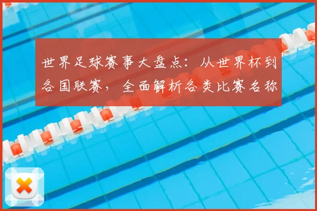 世界足球赛事大盘点：从世界杯到各国联赛，全面解析各类比赛名称