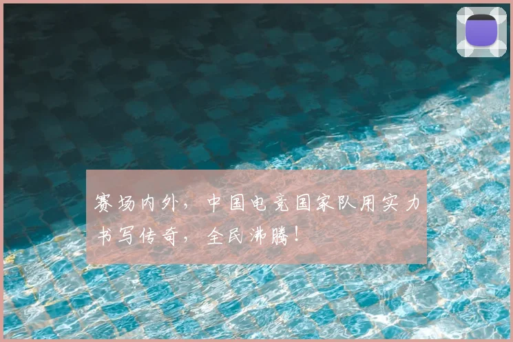 赛场内外，中国电竞国家队用实力书写传奇，全民沸腾！