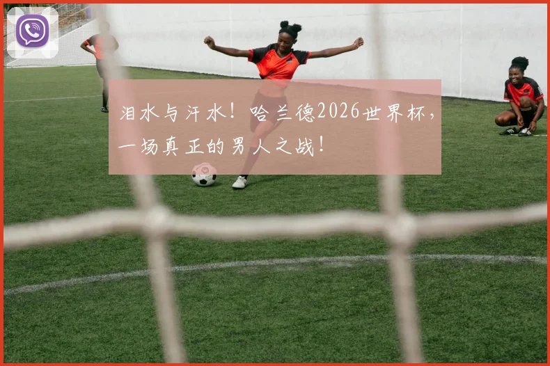 泪水与汗水！哈兰德2026世界杯，一场真正的男人之战！