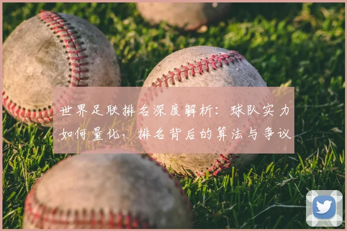 世界足联排名深度解析:球队实力如何量化,排名背后的算法与争议